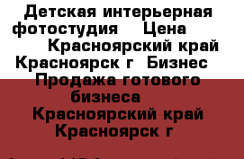 Детская интерьерная фотостудия  › Цена ­ 250 000 - Красноярский край, Красноярск г. Бизнес » Продажа готового бизнеса   . Красноярский край,Красноярск г.